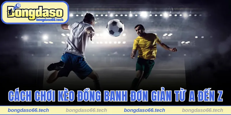 Cách chơi kèo đồng banh đơn giản từ A đến Z