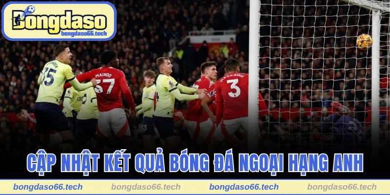 Kết quả bóng đá Bongdaso cập nhật mọi trận Ngoại hạng Anh