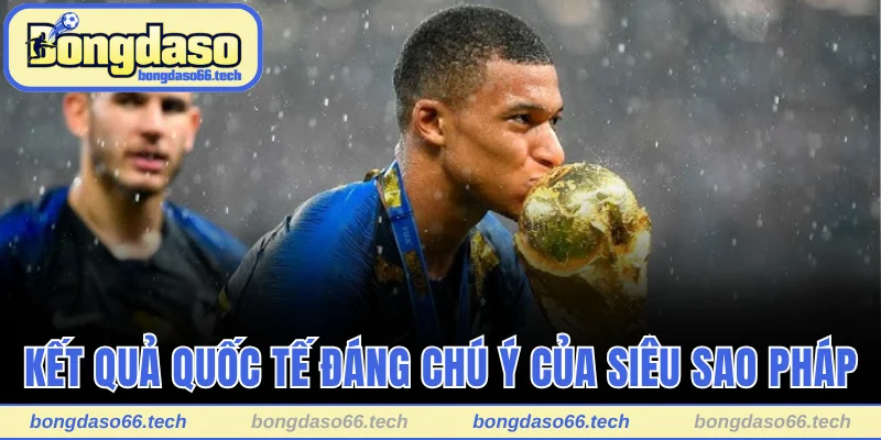 Mbappe Sinh Năm Bao Nhiêu? Bật Mí Tuổi Của Ngôi Sao Pháp 3 Kết quả quốc tế đáng chú ý của siêu sao Pháp