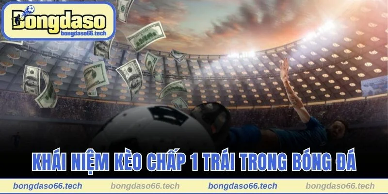 Khái niệm kèo chấp 1 trái trong bóng đá là gì