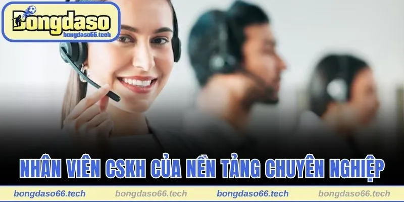 Nhân viên CSKH của nền tảng luôn chuyên nghiệp