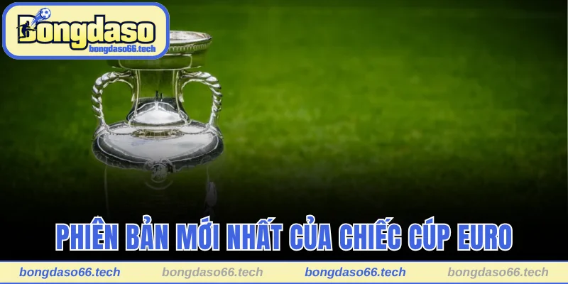 Cup Euro Làm Bằng Gì? Sự Thật Khiến Bạn Phải Choáng Ngợp 2 Phiên bản mới nhất của chiếc cúp Euro